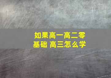 如果高一高二零基础 高三怎么学